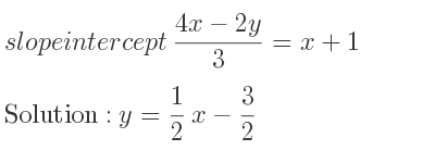 The slope intercept of (4x-2y)/3 =x+1 is y= 1/2 x-3/2